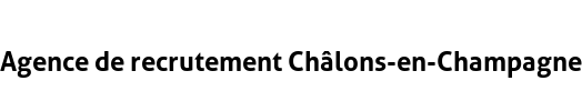 Agence de recrutement Châlons-en-Champagne